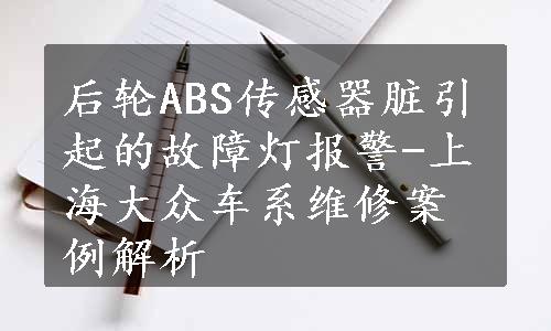 后轮ABS传感器脏引起的故障灯报警-上海大众车系维修案例解析