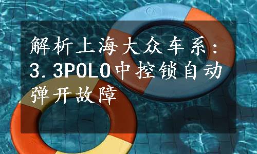 解析上海大众车系:3.3POLO中控锁自动弹开故障