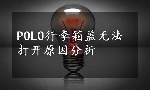 POLO行李箱盖无法打开原因分析