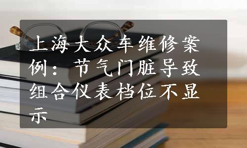 上海大众车维修案例：节气门脏导致组合仪表档位不显示