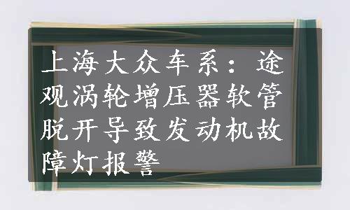 上海大众车系：途观涡轮增压器软管脱开导致发动机故障灯报警