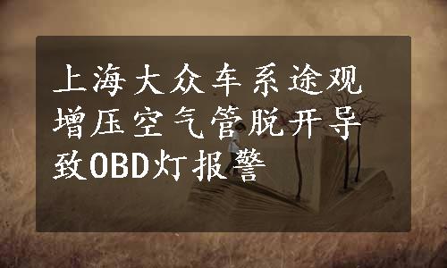 上海大众车系途观增压空气管脱开导致OBD灯报警