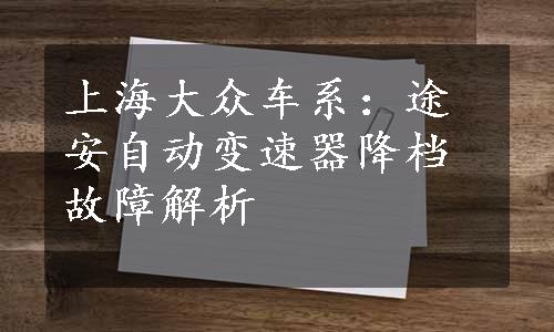 上海大众车系：途安自动变速器降档故障解析