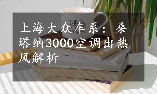 上海大众车系：桑塔纳3000空调出热风解析