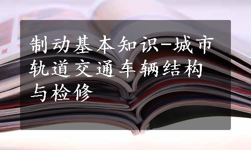 制动基本知识-城市轨道交通车辆结构与检修