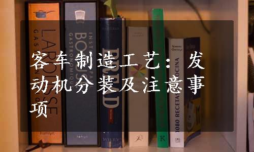 客车制造工艺：发动机分装及注意事项