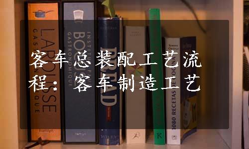 客车总装配工艺流程：客车制造工艺