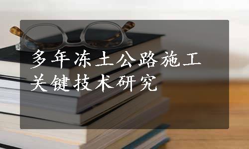 多年冻土公路施工关键技术研究