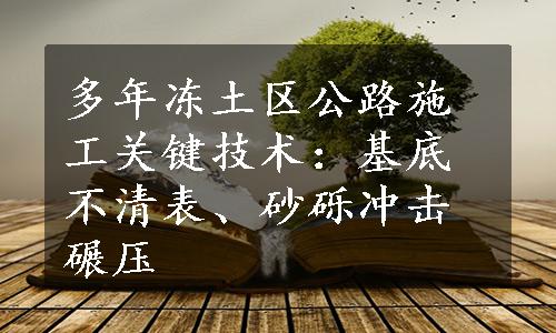 多年冻土区公路施工关键技术：基底不清表、砂砾冲击碾压