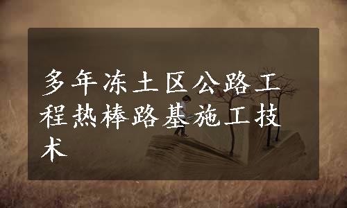 多年冻土区公路工程热棒路基施工技术