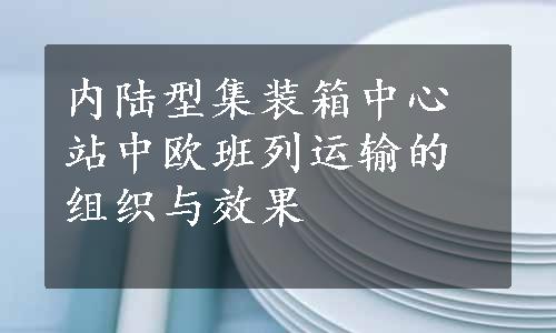 内陆型集装箱中心站中欧班列运输的组织与效果