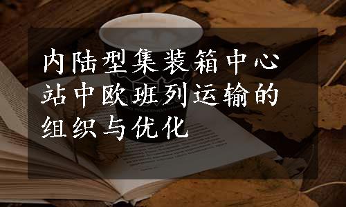 内陆型集装箱中心站中欧班列运输的组织与优化