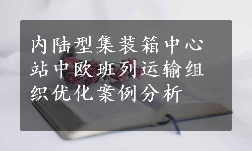 内陆型集装箱中心站中欧班列运输组织优化案例分析