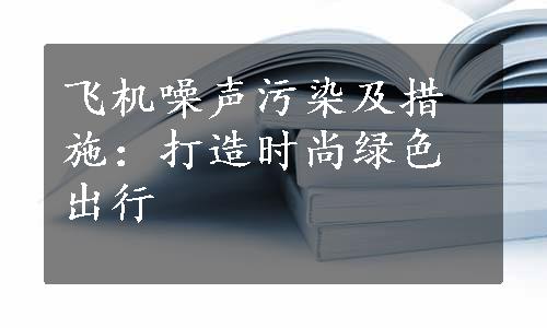 飞机噪声污染及措施：打造时尚绿色出行