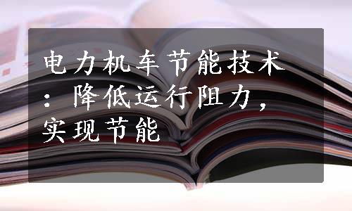 电力机车节能技术：降低运行阻力，实现节能