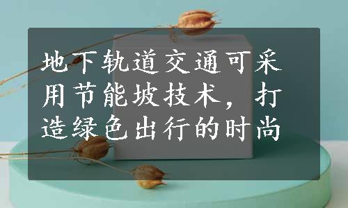 地下轨道交通可采用节能坡技术，打造绿色出行的时尚