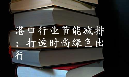 港口行业节能减排：打造时尚绿色出行