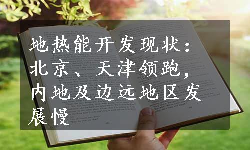 地热能开发现状：北京、天津领跑，内地及边远地区发展慢