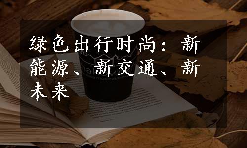 绿色出行时尚：新能源、新交通、新未来