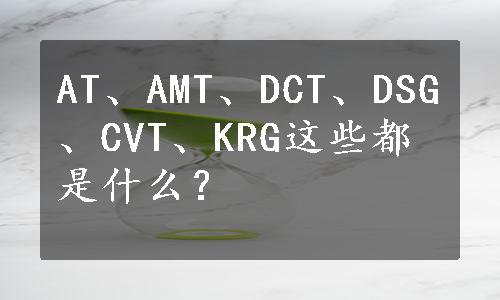 AT、AMT、DCT、DSG、CVT、KRG这些都是什么？