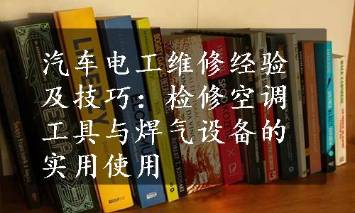 汽车电工维修经验及技巧：检修空调工具与焊气设备的实用使用