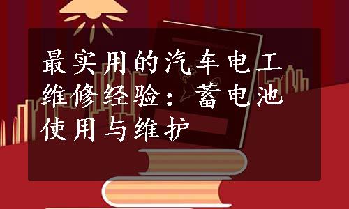 最实用的汽车电工维修经验：蓄电池使用与维护