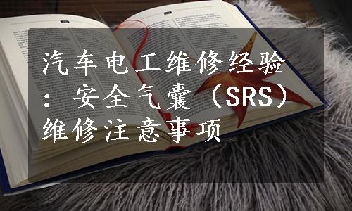 汽车电工维修经验：安全气囊（SRS）维修注意事项