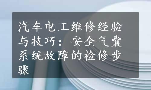 汽车电工维修经验与技巧：安全气囊系统故障的检修步骤