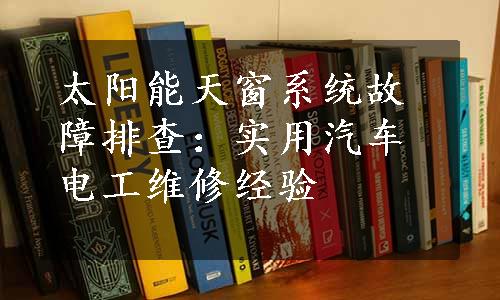 太阳能天窗系统故障排查：实用汽车电工维修经验