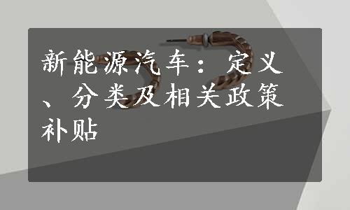 新能源汽车：定义、分类及相关政策补贴