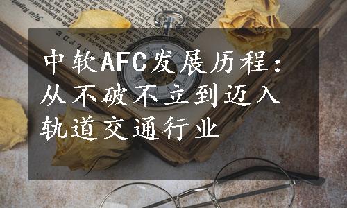 中软AFC发展历程：从不破不立到迈入轨道交通行业