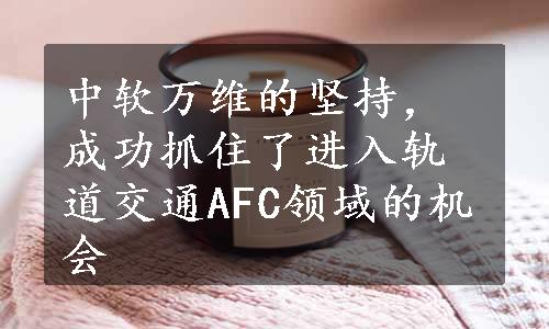 中软万维的坚持，成功抓住了进入轨道交通AFC领域的机会