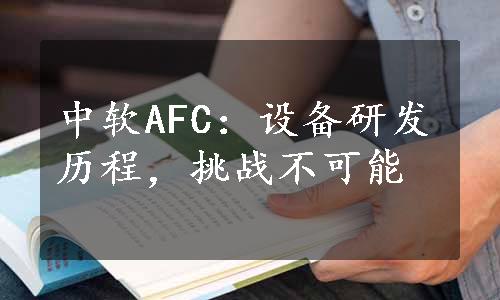 中软AFC：设备研发历程，挑战不可能