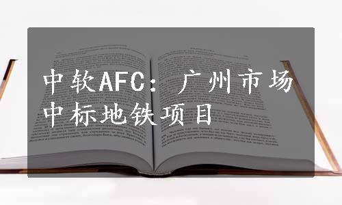 中软AFC：广州市场中标地铁项目