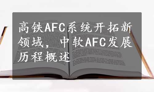 高铁AFC系统开拓新领域，中软AFC发展历程概述