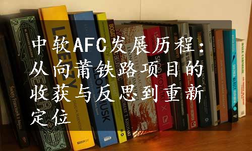 中软AFC发展历程：从向莆铁路项目的收获与反思到重新定位