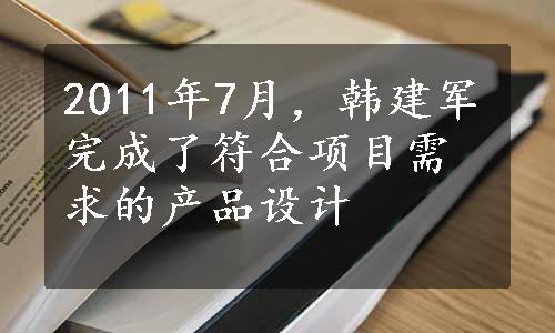 2011年7月，韩建军完成了符合项目需求的产品设计