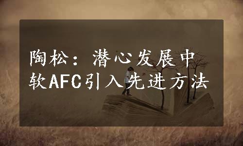 陶松：潜心发展中软AFC引入先进方法