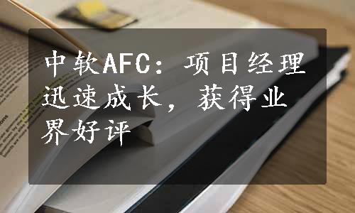 中软AFC：项目经理迅速成长，获得业界好评