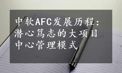 中软AFC发展历程：潜心笃志的大项目中心管理模式