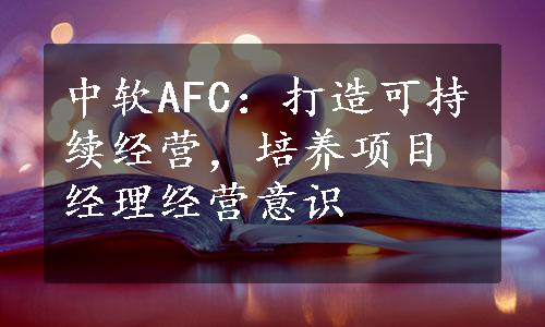 中软AFC：打造可持续经营，培养项目经理经营意识