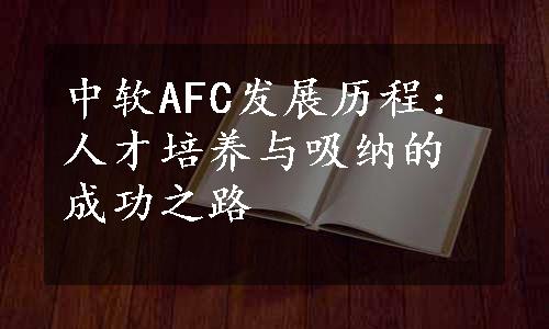 中软AFC发展历程：人才培养与吸纳的成功之路