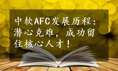 中软AFC发展历程：潜心克难，成功留住核心人才！