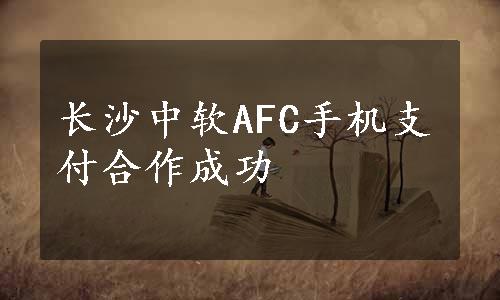 长沙中软AFC手机支付合作成功