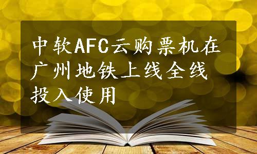 中软AFC云购票机在广州地铁上线全线投入使用