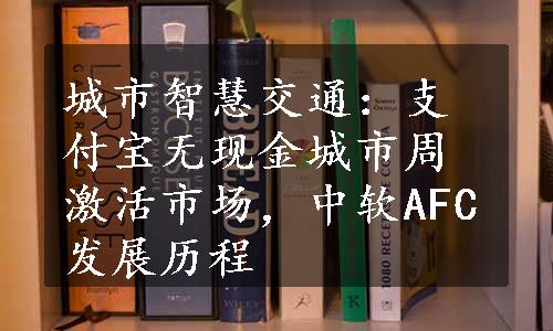 城市智慧交通：支付宝无现金城市周激活市场，中软AFC发展历程