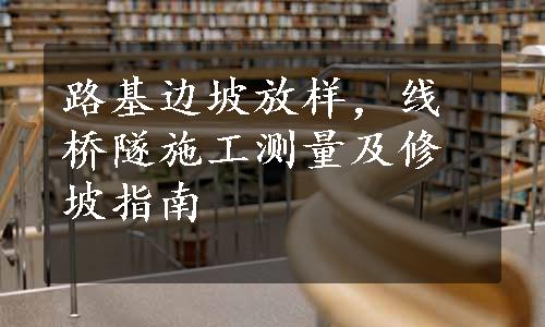 路基边坡放样，线桥隧施工测量及修坡指南