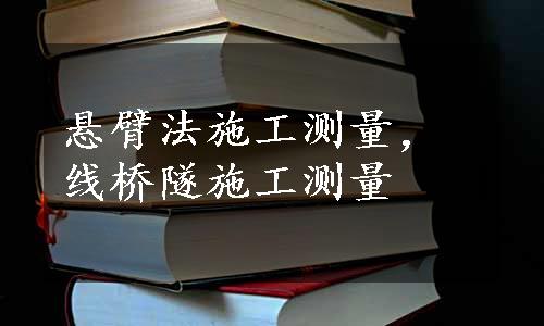 悬臂法施工测量，线桥隧施工测量