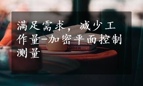 满足需求，减少工作量-加密平面控制测量