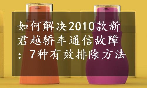 如何解决2010款新君越轿车通信故障：7种有效排除方法